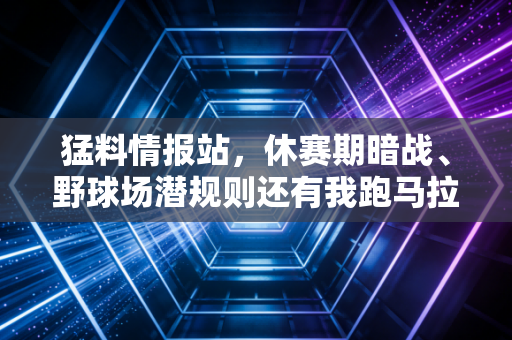 猛料情报站,休赛期暗战、野球场潜规则还有我跑马拉松撞见的那些不能说的秘密 猛料情报站,休赛期暗战、野球场潜规则还有我跑马拉松撞见的那些不能说的秘密