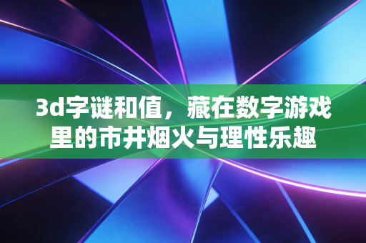 3d字谜和值，藏在数字游戏里的市井烟火与理性乐趣