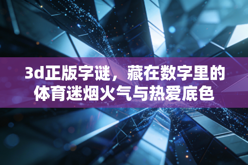 3d正版字谜,藏在数字里的体育迷烟火气与热爱底色 3d正版字谜,藏在数字里的体育迷烟火气与热爱底色