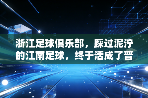 浙江足球俱乐部,踩过泥泞的江南足球,终于活成了普通人的「主队范本」 浙江足球俱乐部,踩过泥泞的江南足球,终于活成了普通人的「主队范本」