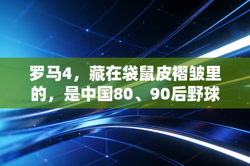 罗马4，藏在袋鼠皮褶皱里的，是中国80、90后野球场上的半段青春