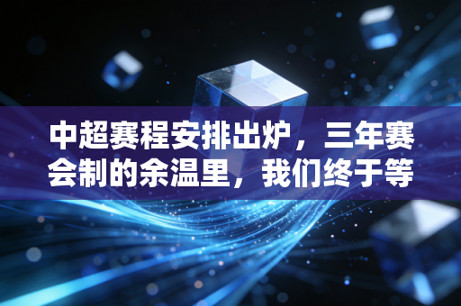 中超赛程安排出炉,三年赛会制的余温里,我们终于等回了属于家门口的足球烟火 中超赛程安排出炉,三年赛会制的余温里,我们终于等回了属于家门口的足球烟火