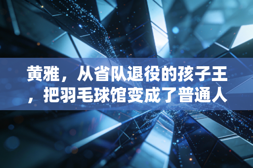 黄雅，从省队退役的孩子王，把羽毛球馆变成了普通人的成长充电站