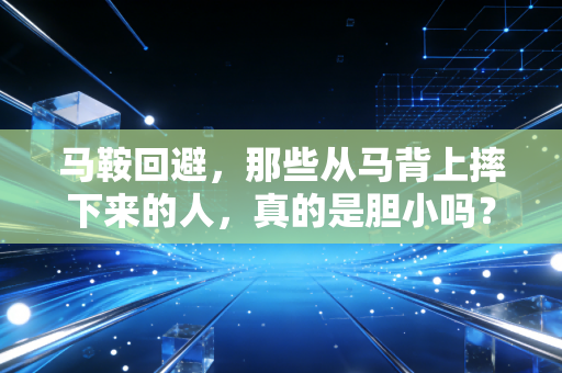 马鞍回避,那些从马背上摔下来的人,真的是胆小吗? 马鞍回避,那些从马背上摔下来的人,真的是胆小吗?