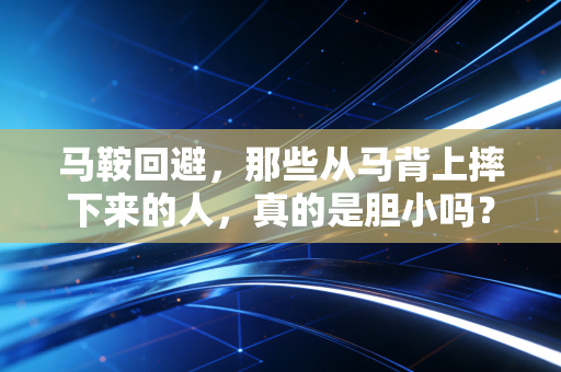 马鞍回避,那些从马背上摔下来的人,真的是胆小吗? 马鞍回避,那些从马背上摔下来的人,真的是胆小吗?