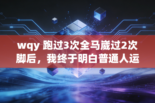 wqy 跑过3次全马崴过2次脚后，我终于明白普通人运动真的没必要拼上限