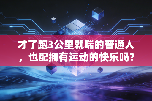 才了跑3公里就喘的普通人,也配拥有运动的快乐吗? 才了跑3公里就喘的普通人,也配拥有运动的快乐吗?