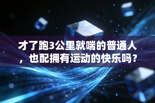 才了跑3公里就喘的普通人,也配拥有运动的快乐吗? 才了跑3公里就喘的普通人,也配拥有运动的快乐吗?