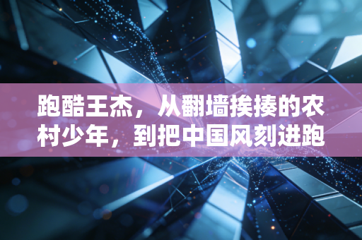 跑酷王杰,从翻墙挨揍的农村少年,到把中国风刻进跑酷的城市侠客 跑酷王杰,从翻墙挨揍的农村少年,到把中国风刻进跑酷的城市侠客