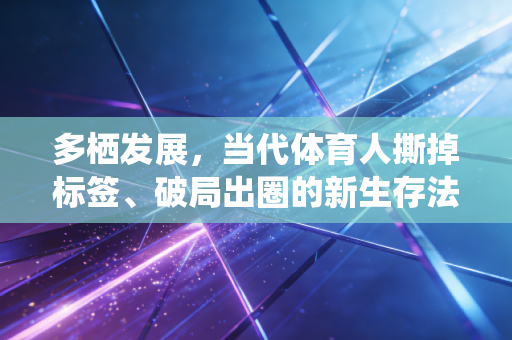多栖发展，当代体育人撕掉标签、破局出圈的新生存法则