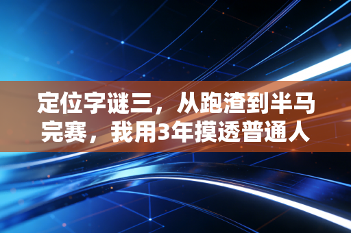 定位字谜三，从跑渣到半马完赛，我用3年摸透普通人运动的定位底层逻辑