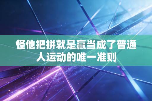怪他把拼就是赢当成了普通人运动的唯一准则 怪他把拼就是赢当成了普通人运动的唯一准则