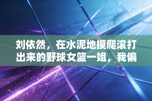 刘依然,在水泥地摸爬滚打出来的野球女篮一姐,我偏要打破女生打不好篮球的偏见 刘依然,在水泥地摸爬滚打出来的野球女篮一姐,我偏要打破女生打不好篮球的偏见