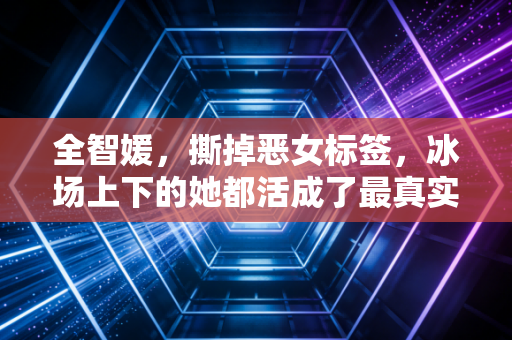 全智媛,撕掉恶女标签,冰场上下的她都活成了最真实的样子 全智媛,撕掉恶女标签,冰场上下的她都活成了最真实的样子