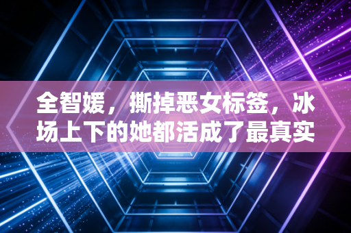 全智媛,撕掉恶女标签,冰场上下的她都活成了最真实的样子 全智媛,撕掉恶女标签,冰场上下的她都活成了最真实的样子