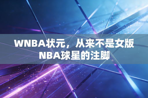 WNBA状元,从来不是女版NBA球星的注脚 WNBA状元,从来不是女版NBA球星的注脚