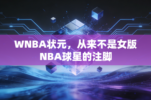 WNBA状元,从来不是女版NBA球星的注脚 WNBA状元,从来不是女版NBA球星的注脚