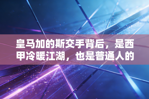 皇马加的斯交手背后,是西甲冷暖江湖,也是普通人的足球信仰坐标 皇马加的斯交手背后,是西甲冷暖江湖,也是普通人的足球信仰坐标