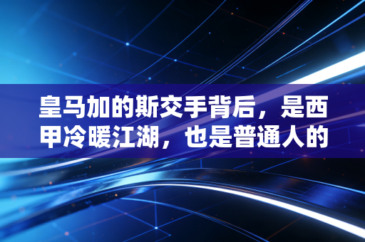 皇马加的斯交手背后,是西甲冷暖江湖,也是普通人的足球信仰坐标 皇马加的斯交手背后,是西甲冷暖江湖,也是普通人的足球信仰坐标