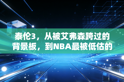 泰伦3,从被艾弗森跨过的背景板,到NBA最被低估的命硬主帅 泰伦3,从被艾弗森跨过的背景板,到NBA最被低估的命硬主帅