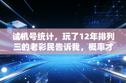 试机号统计,玩了12年排列三的老彩民告诉我,概率才是普通人最靠谱的运气 试机号统计,玩了12年排列三的老彩民告诉我,概率才是普通人最靠谱的运气