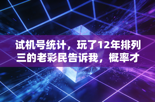 试机号统计,玩了12年排列三的老彩民告诉我,概率才是普通人最靠谱的运气 试机号统计,玩了12年排列三的老彩民告诉我,概率才是普通人最靠谱的运气