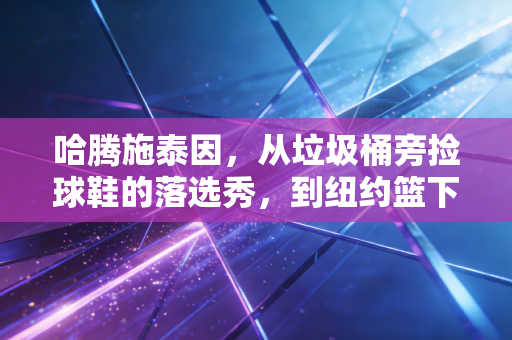 哈腾施泰因,从垃圾桶旁捡球鞋的落选秀,到纽约篮下最硬的护城河 哈腾施泰因,从垃圾桶旁捡球鞋的落选秀,到纽约篮下最硬的护城河