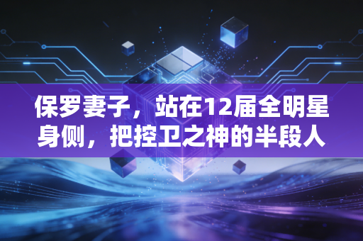 保罗妻子,站在12届全明星身侧,把控卫之神的半段人生过成了顶配 保罗妻子,站在12届全明星身侧,把控卫之神的半段人生过成了顶配