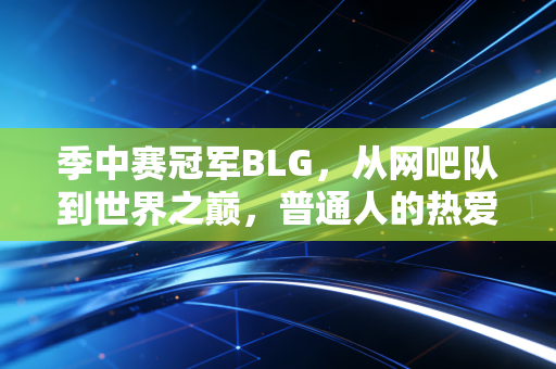 季中赛冠军BLG，从网吧队到世界之巅，普通人的热爱也能撞碎天花板