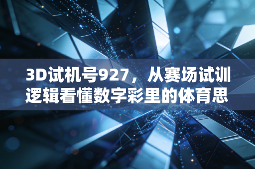3D试机号927,从赛场试训逻辑看懂数字彩里的体育思维 3D试机号927,从赛场试训逻辑看懂数字彩里的体育思维