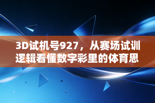 3D试机号927,从赛场试训逻辑看懂数字彩里的体育思维 3D试机号927,从赛场试训逻辑看懂数字彩里的体育思维