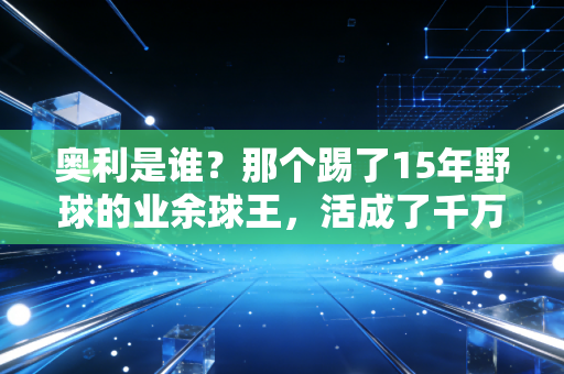 奥利是谁?那个踢了15年野球的业余球王,活成了千万普通体育爱好者的缩影 奥利是谁?那个踢了15年野球的业余球王,活成了千万普通体育爱好者的缩影