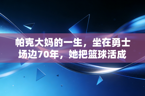 帕克大妈的一生，坐在勇士场边70年，她把篮球活成了平凡人最耀眼的信仰
