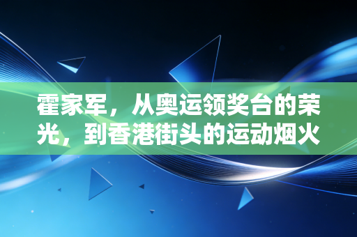 霍家军,从奥运领奖台的荣光,到香港街头的运动烟火 霍家军,从奥运领奖台的荣光,到香港街头的运动烟火