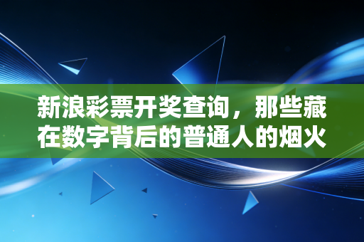 新浪彩票开奖查询，那些藏在数字背后的普通人的烟火与期待