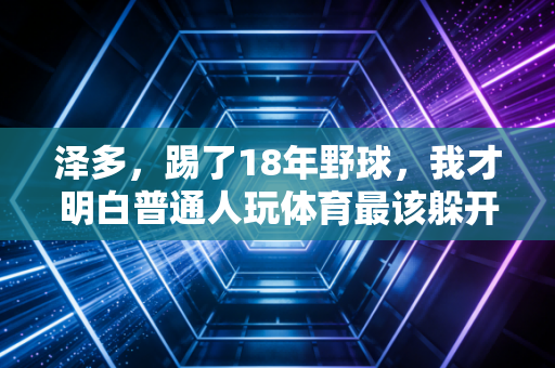 泽多,踢了18年野球,我才明白普通人玩体育最该躲开的3个坑 泽多,踢了18年野球,我才明白普通人玩体育最该躲开的3个坑