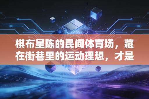 棋布星陈的民间体育场,藏在街巷里的运动理想,才是中国体育的底色 棋布星陈的民间体育场,藏在街巷里的运动理想,才是中国体育的底色