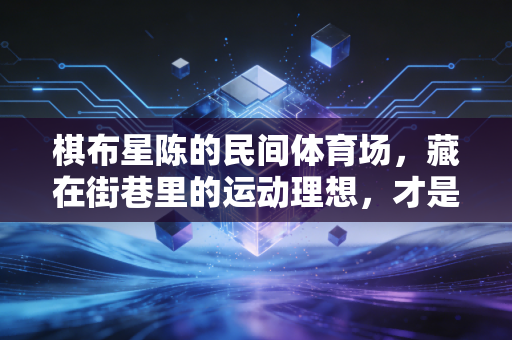 棋布星陈的民间体育场，藏在街巷里的运动理想，才是中国体育的底色