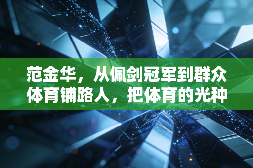 范金华,从佩剑冠军到群众体育铺路人,把体育的光种进普通人的生活里 范金华,从佩剑冠军到群众体育铺路人,把体育的光种进普通人的生活里