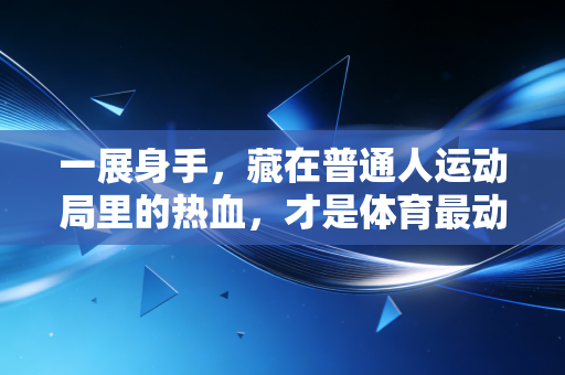 一展身手，藏在普通人运动局里的热血，才是体育最动人的底色