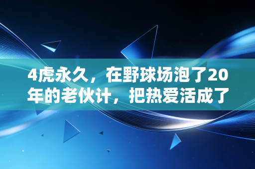 4虎永久，在野球场泡了20年的老伙计，把热爱活成了一辈子的勋章