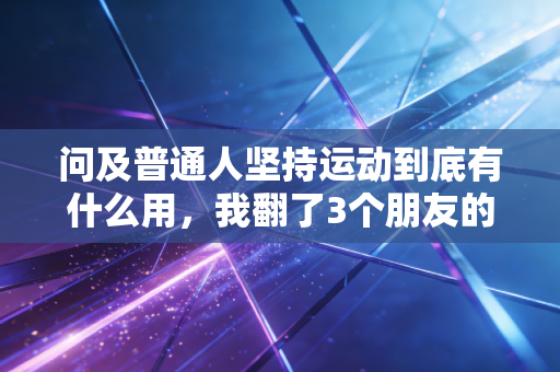问及普通人坚持运动到底有什么用,我翻了3个朋友的运动日记才找到答案 问及普通人坚持运动到底有什么用,我翻了3个朋友的运动日记才找到答案