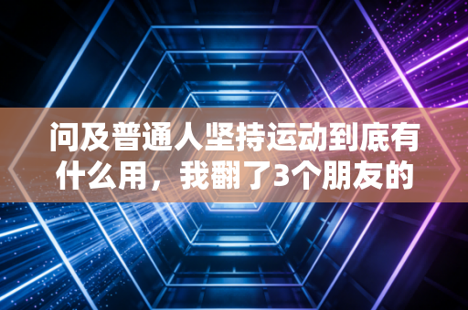 问及普通人坚持运动到底有什么用,我翻了3个朋友的运动日记才找到答案 问及普通人坚持运动到底有什么用,我翻了3个朋友的运动日记才找到答案