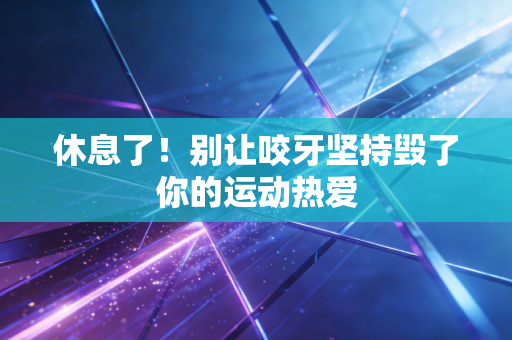 休息了！别让咬牙坚持毁了你的运动热爱