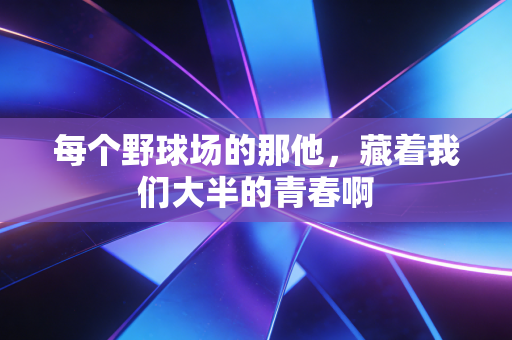 每个野球场的那他，藏着我们大半的青春啊