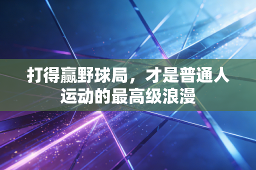 打得赢野球局，才是普通人运动的最高级浪漫