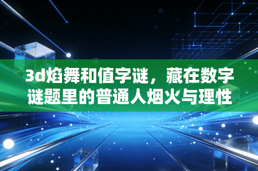 3d焰舞和值字谜，藏在数字谜题里的普通人烟火与理性选择