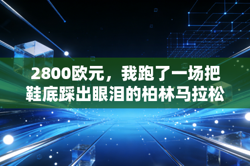 2800欧元,我跑了一场把鞋底踩出眼泪的柏林马拉松 2800欧元,我跑了一场把鞋底踩出眼泪的柏林马拉松