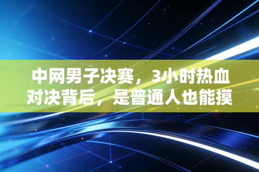 中网男子决赛，3小时热血对决背后，是普通人也能摸到的体育热爱底色