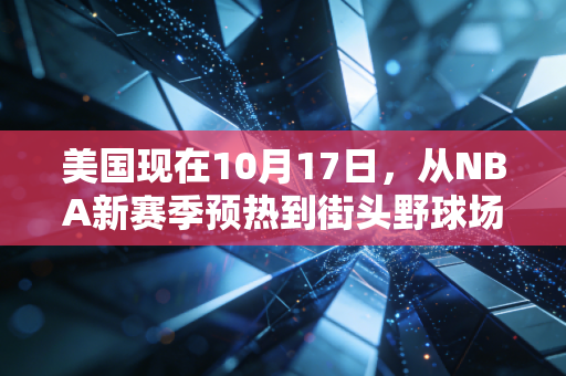 美国现在10月17日，从NBA新赛季预热到街头野球场，我看到了体育最动人的模样